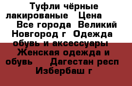 Туфли чёрные лакированые › Цена ­ 500 - Все города, Великий Новгород г. Одежда, обувь и аксессуары » Женская одежда и обувь   . Дагестан респ.,Избербаш г.